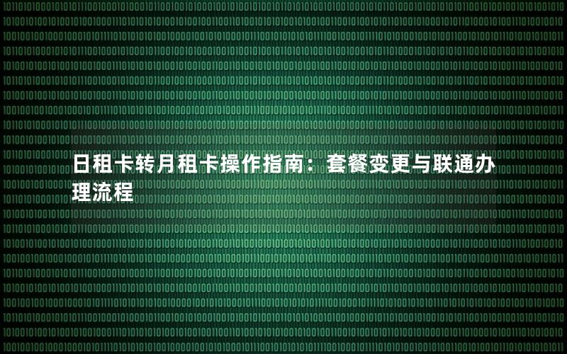 日租卡转月租卡操作指南：套餐变更与联通办理流程
