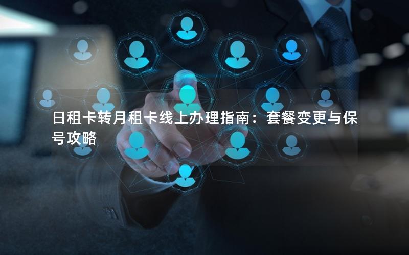 日租卡转月租卡线上办理指南：套餐变更与保号攻略