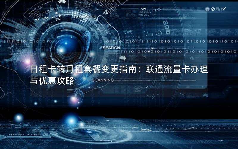 日租卡转月租套餐变更指南：联通流量卡办理与优惠攻略