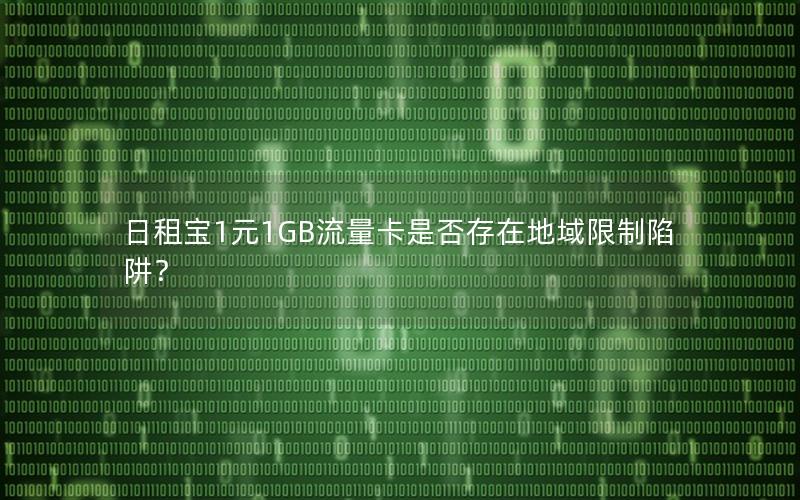 日租宝1元1GB流量卡是否存在地域限制陷阱？