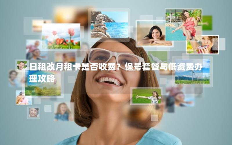 日租改月租卡是否收费？保号套餐与低资费办理攻略