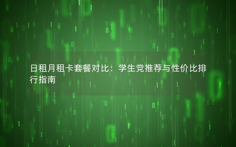 日租月租卡套餐对比：学生党推荐与性价比排行指南