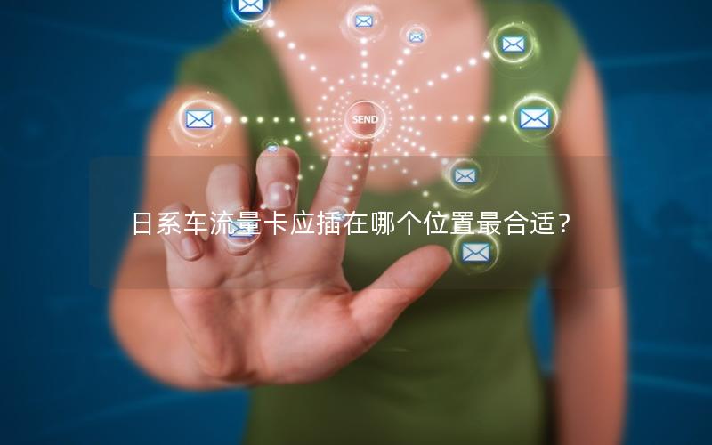 日系车流量卡应插在哪个位置最合适？
