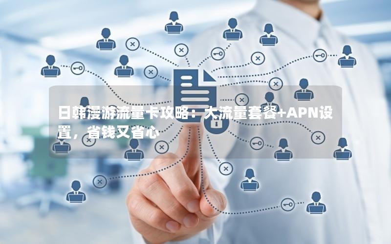 日韩漫游流量卡攻略：大流量套餐+APN设置，省钱又省心