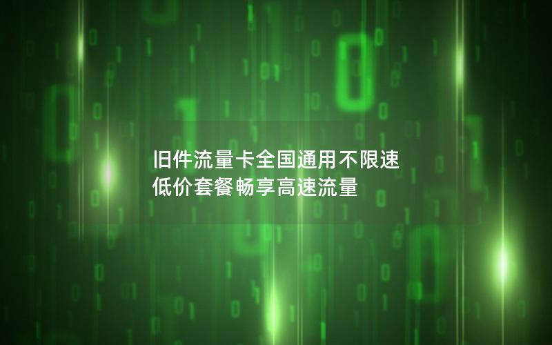 旧件流量卡全国通用不限速 低价套餐畅享高速流量