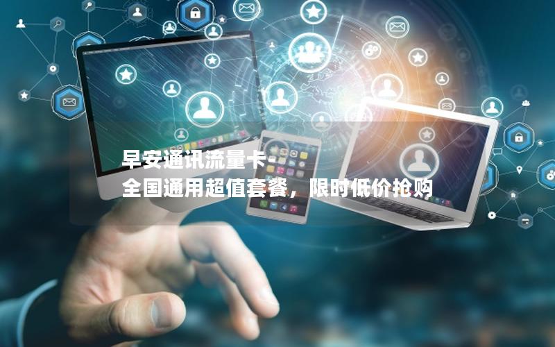 早安通讯流量卡-全国通用超值套餐，限时低价抢购