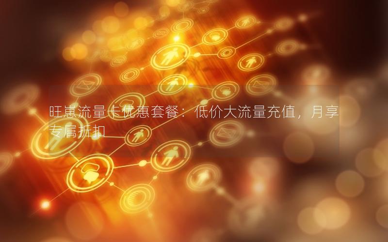旺崽流量卡优惠套餐：低价大流量充值，月享专属折扣