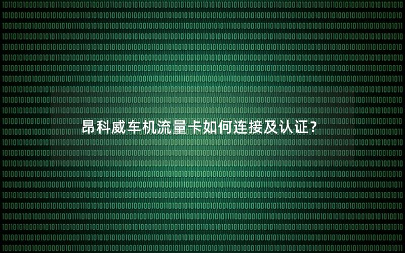 昂科威车机流量卡如何连接及认证？