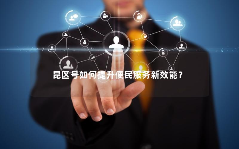 昆区号如何提升便民服务新效能？