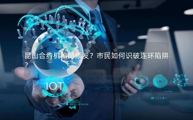 昆山合约机骗局频发？市民如何识破连环陷阱？