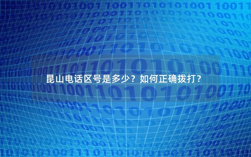 昆山电话区号是多少？如何正确拨打？