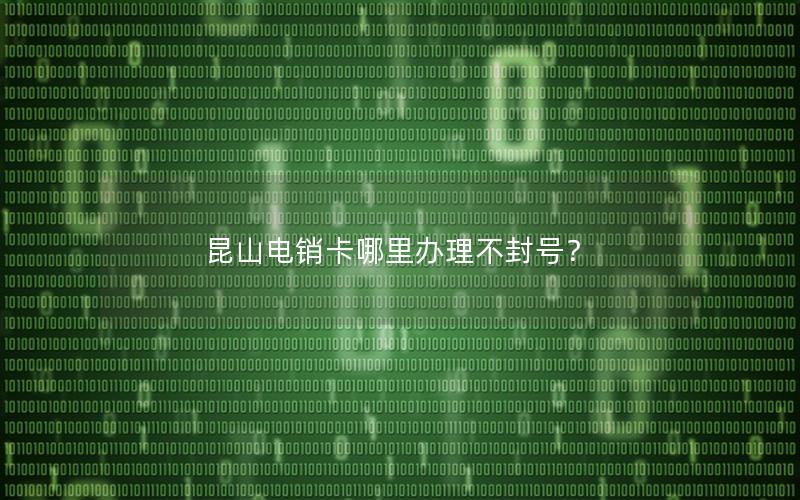 昆山电销卡哪里办理不封号？