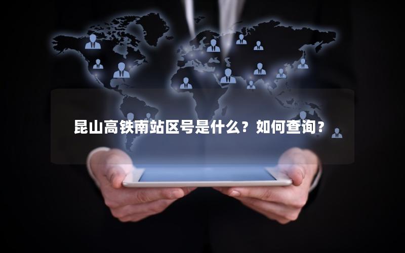 昆山高铁南站区号是什么？如何查询？