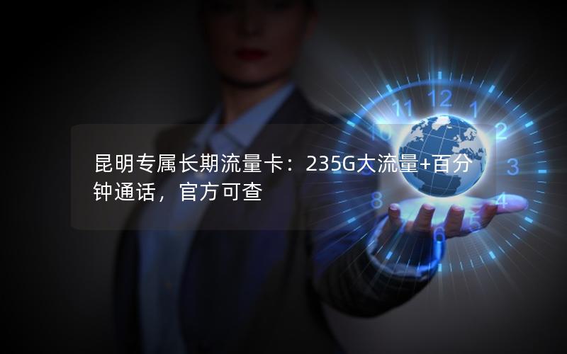 昆明专属长期流量卡：235G大流量+百分钟通话，官方可查