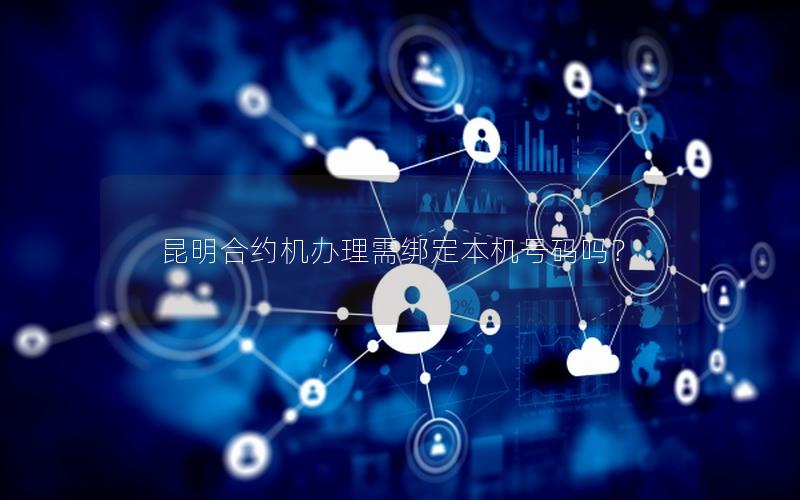 昆明合约机办理需绑定本机号码吗？