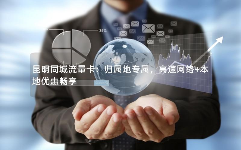 昆明同城流量卡：归属地专属，高速网络+本地优惠畅享