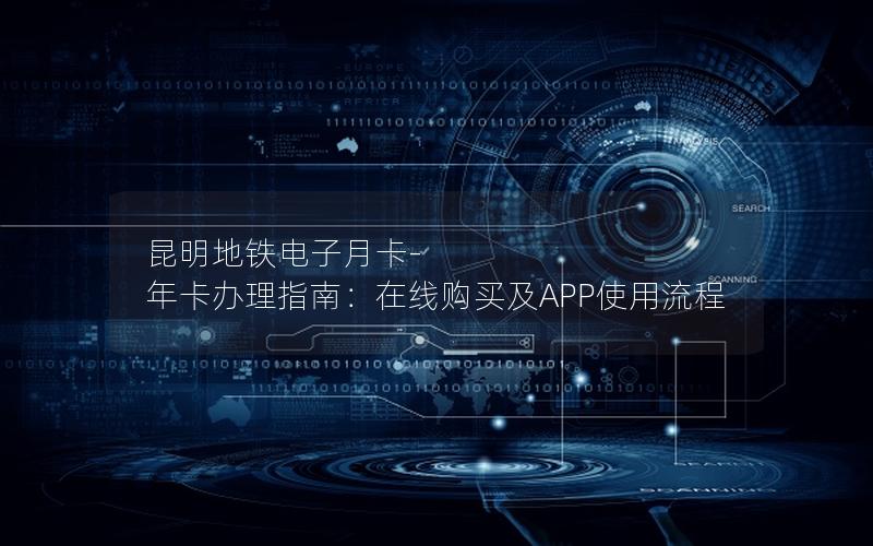昆明地铁电子月卡-年卡办理指南：在线购买及APP使用流程