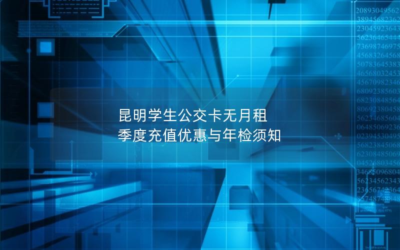 昆明学生公交卡无月租 季度充值优惠与年检须知