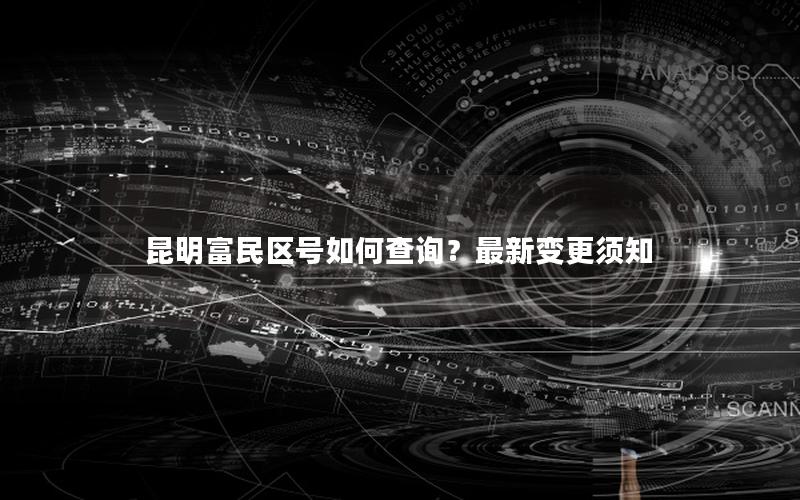 昆明富民区号如何查询？最新变更须知