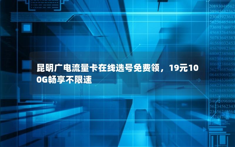 昆明广电流量卡在线选号免费领，19元100G畅享不限速
