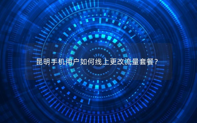 昆明手机用户如何线上更改流量套餐？