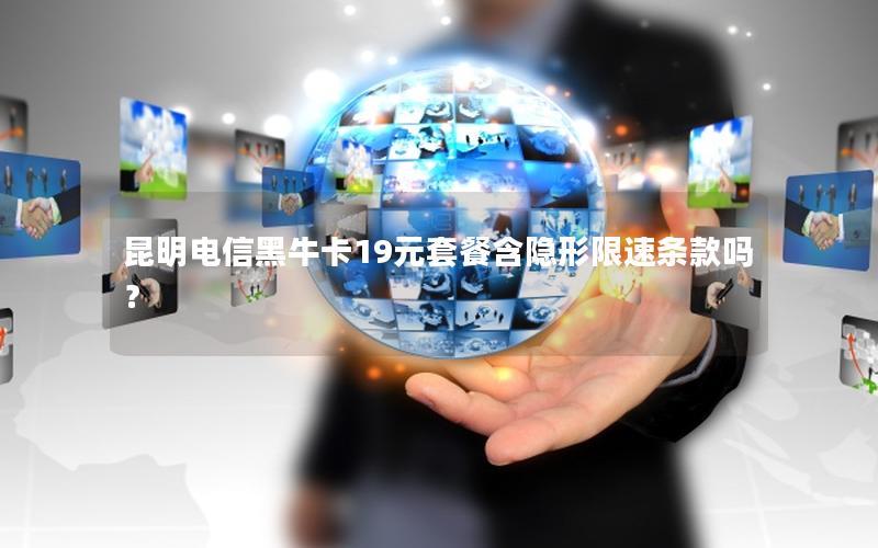 昆明电信黑牛卡19元套餐含隐形限速条款吗？
