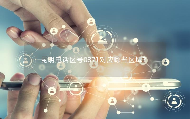 昆明电话区号0871对应哪些区域？