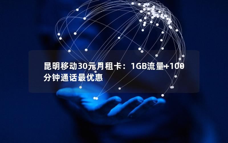 昆明移动30元月租卡：1GB流量+100分钟通话最优惠
