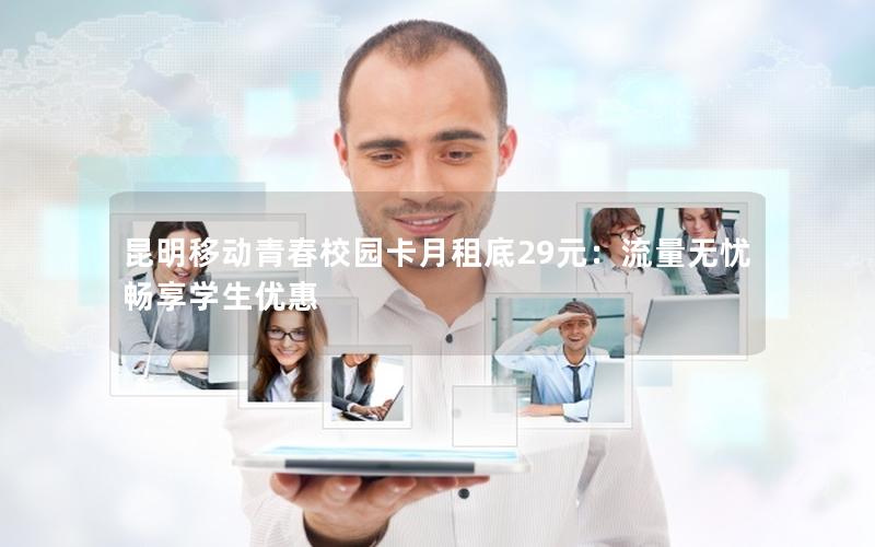 昆明移动青春校园卡月租底29元：流量无忧畅享学生优惠