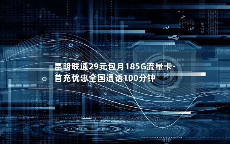 昆明联通29元包月185G流量卡-首充优惠全国通话100分钟