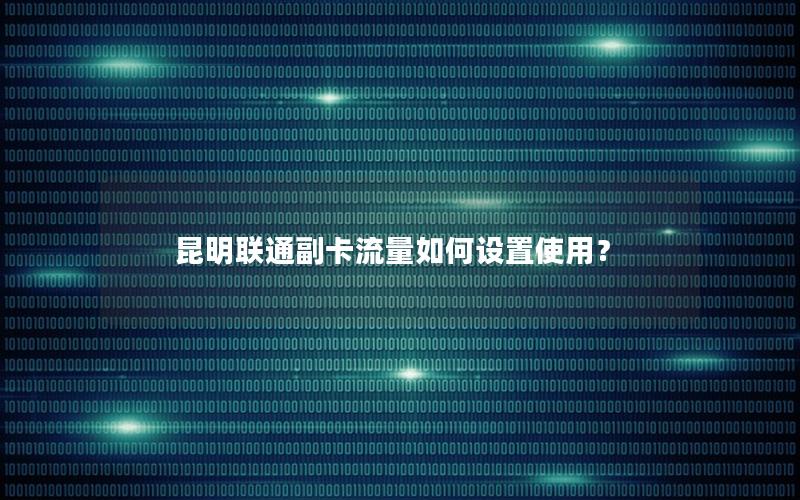昆明联通副卡流量如何设置使用？