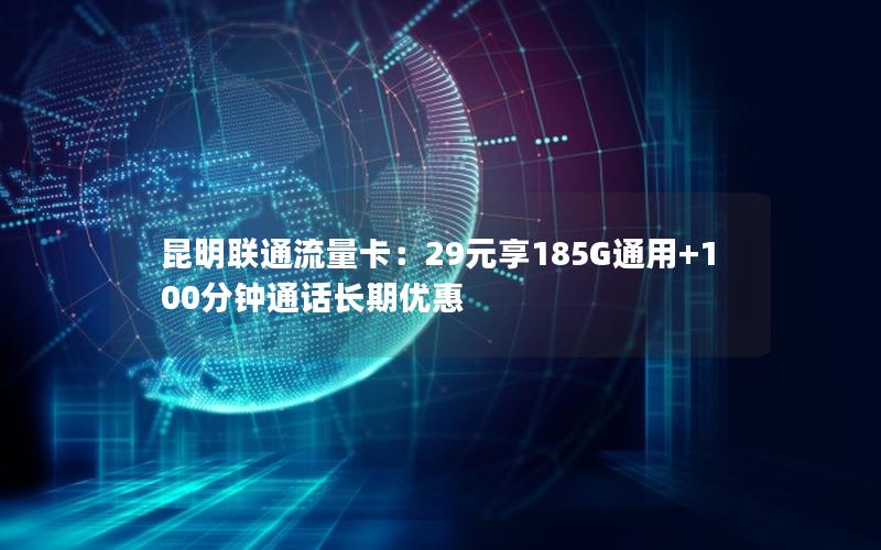 昆明联通流量卡：29元享185G通用+100分钟通话长期优惠