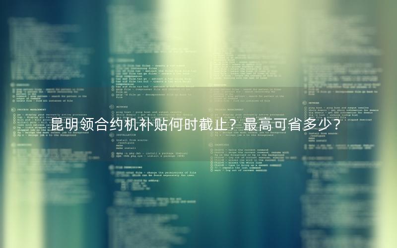昆明领合约机补贴何时截止？最高可省多少？
