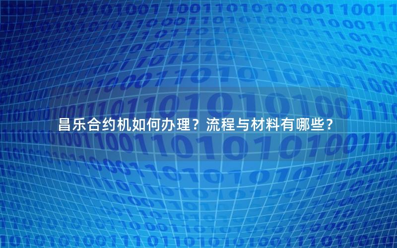 昌乐合约机如何办理？流程与材料有哪些？