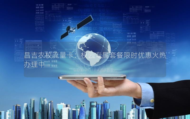 昌吉农校流量卡：校园专属套餐限时优惠火热办理中