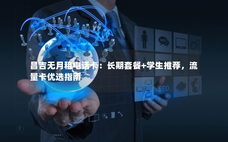 昌吉无月租电话卡：长期套餐+学生推荐，流量卡优选指南
