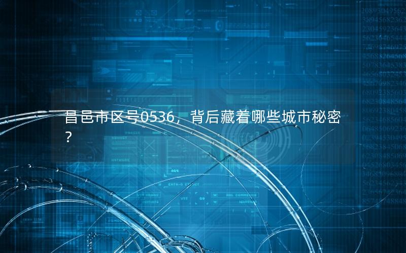 昌邑市区号0536，背后藏着哪些城市秘密？