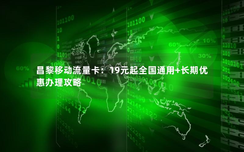 昌黎移动流量卡：19元起全国通用+长期优惠办理攻略
