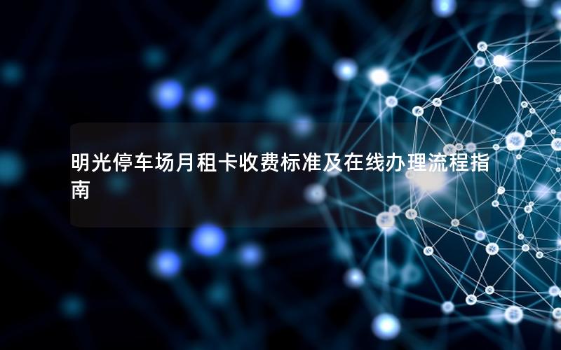 明光停车场月租卡收费标准及在线办理流程指南