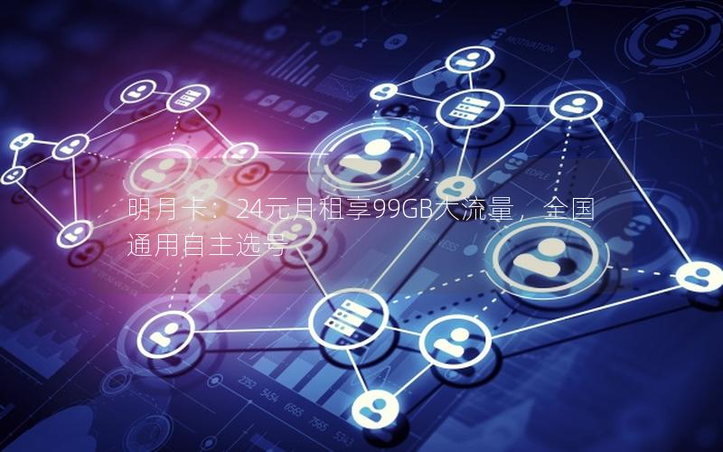 明月卡：24元月租享99GB大流量，全国通用自主选号