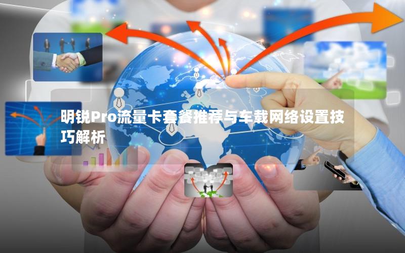 明锐Pro流量卡套餐推荐与车载网络设置技巧解析