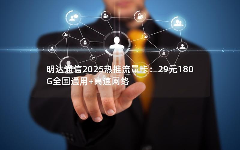 明达通信2025热推流量卡：29元180G全国通用+高速网络