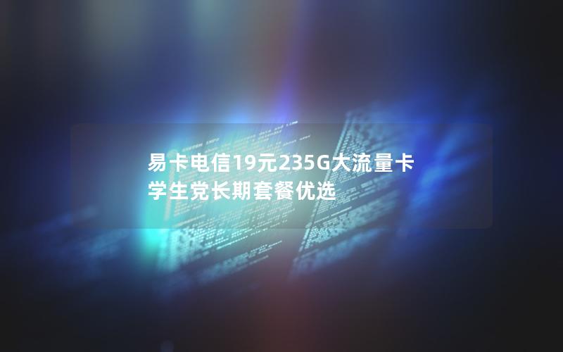 易卡电信19元235G大流量卡  学生党长期套餐优选