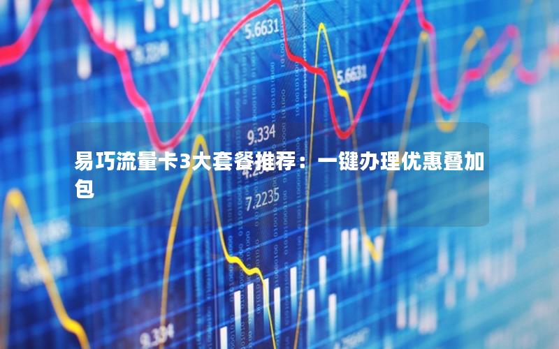 易巧流量卡3大套餐推荐：一键办理优惠叠加包
