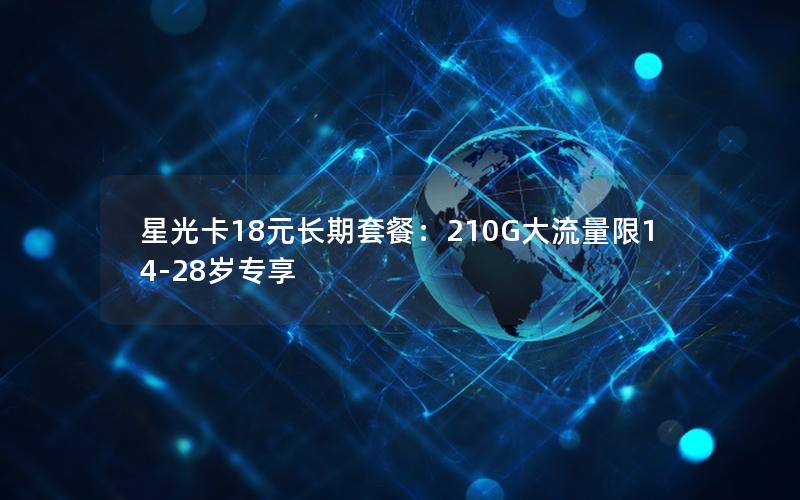 星光卡18元长期套餐：210G大流量限14-28岁专享