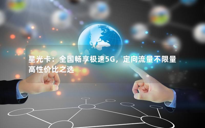 星光卡：全国畅享极速5G，定向流量不限量高性价比之选