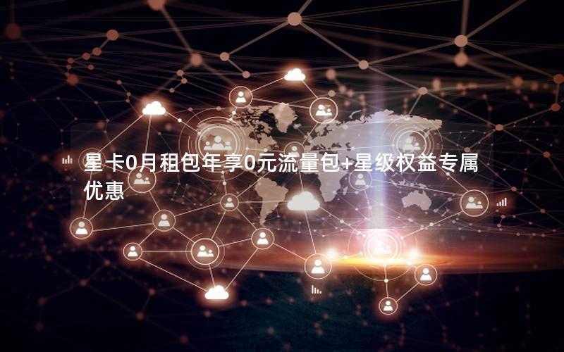 星卡0月租包年享0元流量包+星级权益专属优惠