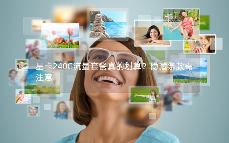 星卡240G流量套餐真的划算？隐藏条款需注意