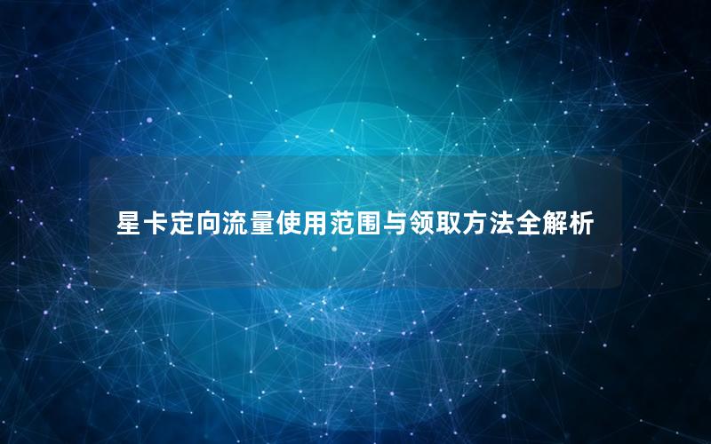 星卡定向流量使用范围与领取方法全解析