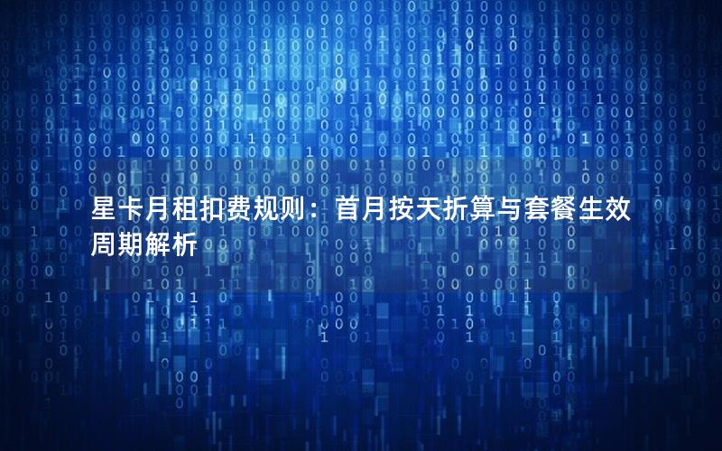 星卡月租扣费规则：首月按天折算与套餐生效周期解析
